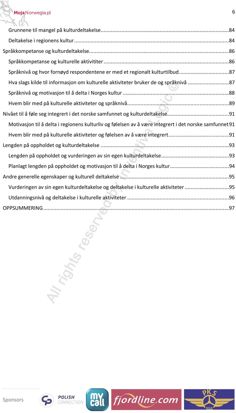 .. 87 Språknivå og motivasjon til å delta i Norges kultur... 88 Hvem blir med på kulturelle aktiviteter og språknivå... 89 Nivået til å føle seg integrert i det norske samfunnet og kulturdeltakelse.