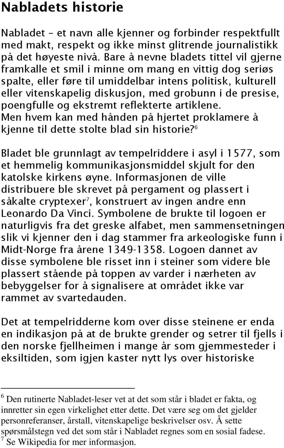 de presise, poengfulle og ekstremt reflekterte artiklene. Men hvem kan med hånden på hjertet proklamere å kjenne til dette stolte blad sin historie?