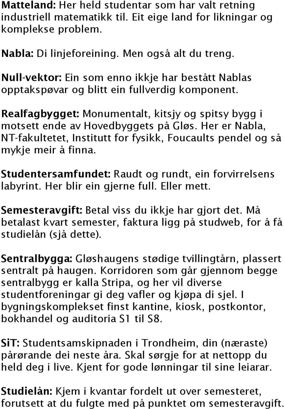 Her er Nabla, NT-fakultetet, Institutt for fysikk, Foucaults pendel og så mykje meir å finna. Studentersamfundet: Raudt og rundt, ein forvirrelsens labyrint. Her blir ein gjerne full. Eller mett.