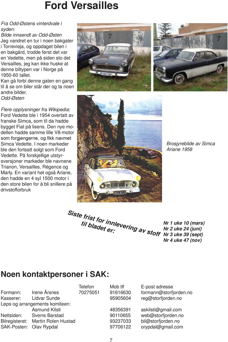 Odd-Østen Flere opplysninger fra Wikipedia: Ford Vedette ble i 1954 overtatt av franske Simca, som til da hadde bygget Fiat på lisens.