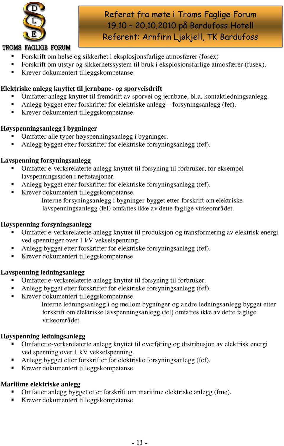 Anlegg bygget etter forskrifter for elektriske anlegg forsyningsanlegg (fef). Krever dokumentert tilleggskompetanse. Høyspenningsanlegg i bygninger Omfatter alle typer høyspenningsanlegg i bygninger.