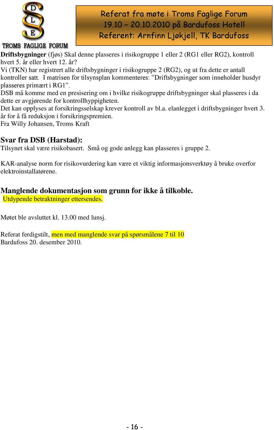 I matrisen for tilsynsplan kommenteres: Driftsbygninger som inneholder husdyr plasseres primært i RG1.