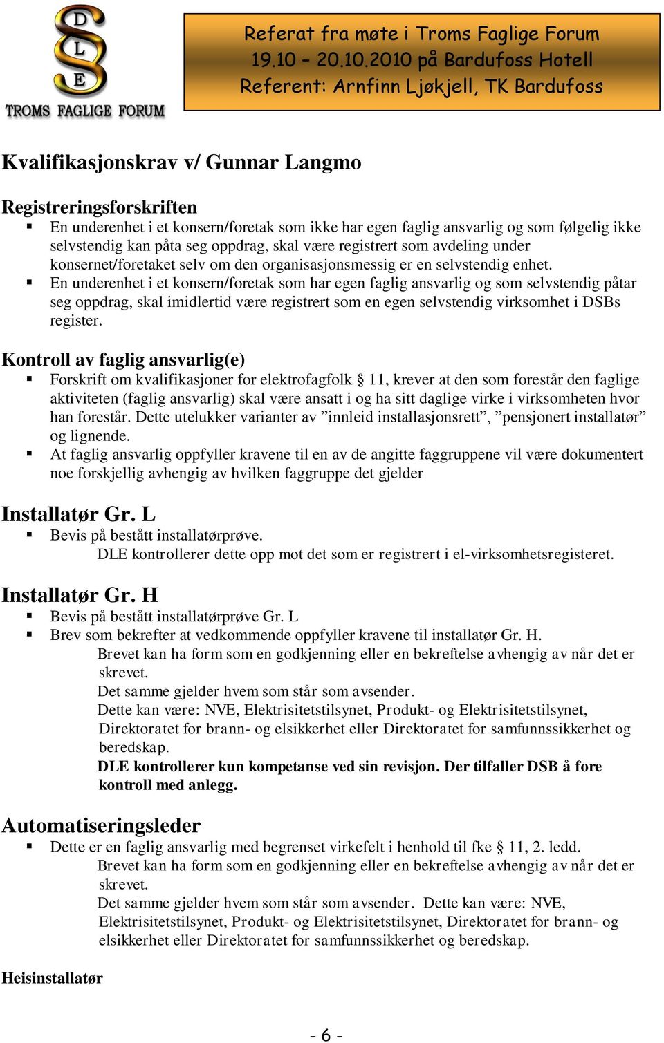 En underenhet i et konsern/foretak som har egen faglig ansvarlig og som selvstendig påtar seg oppdrag, skal imidlertid være registrert som en egen selvstendig virksomhet i DSBs register.