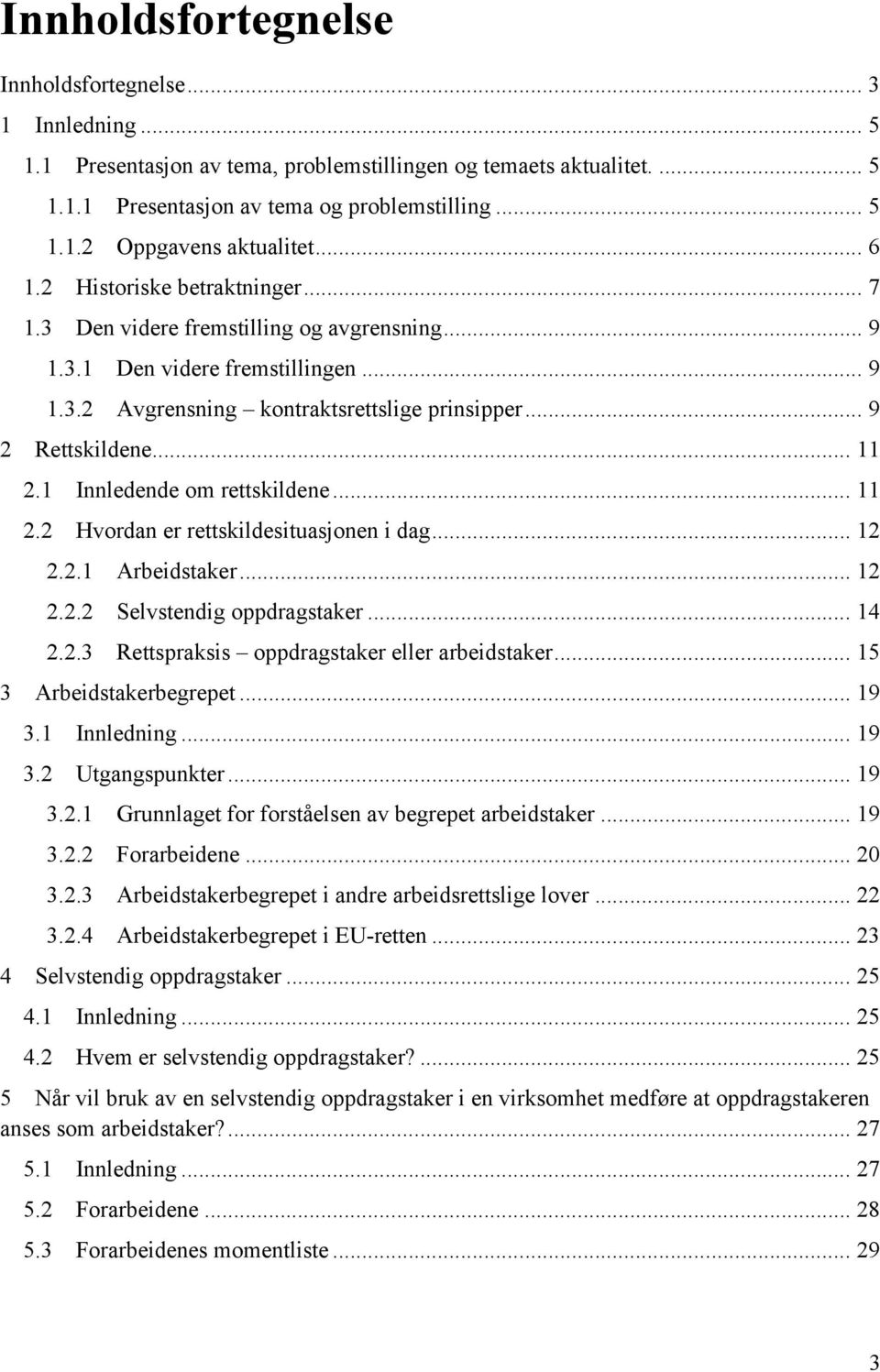 1 Innledende om rettskildene... 11 2.2 Hvordan er rettskildesituasjonen i dag... 12 2.2.1 Arbeidstaker... 12 2.2.2 Selvstendig oppdragstaker... 14 2.2.3 Rettspraksis oppdragstaker eller arbeidstaker.