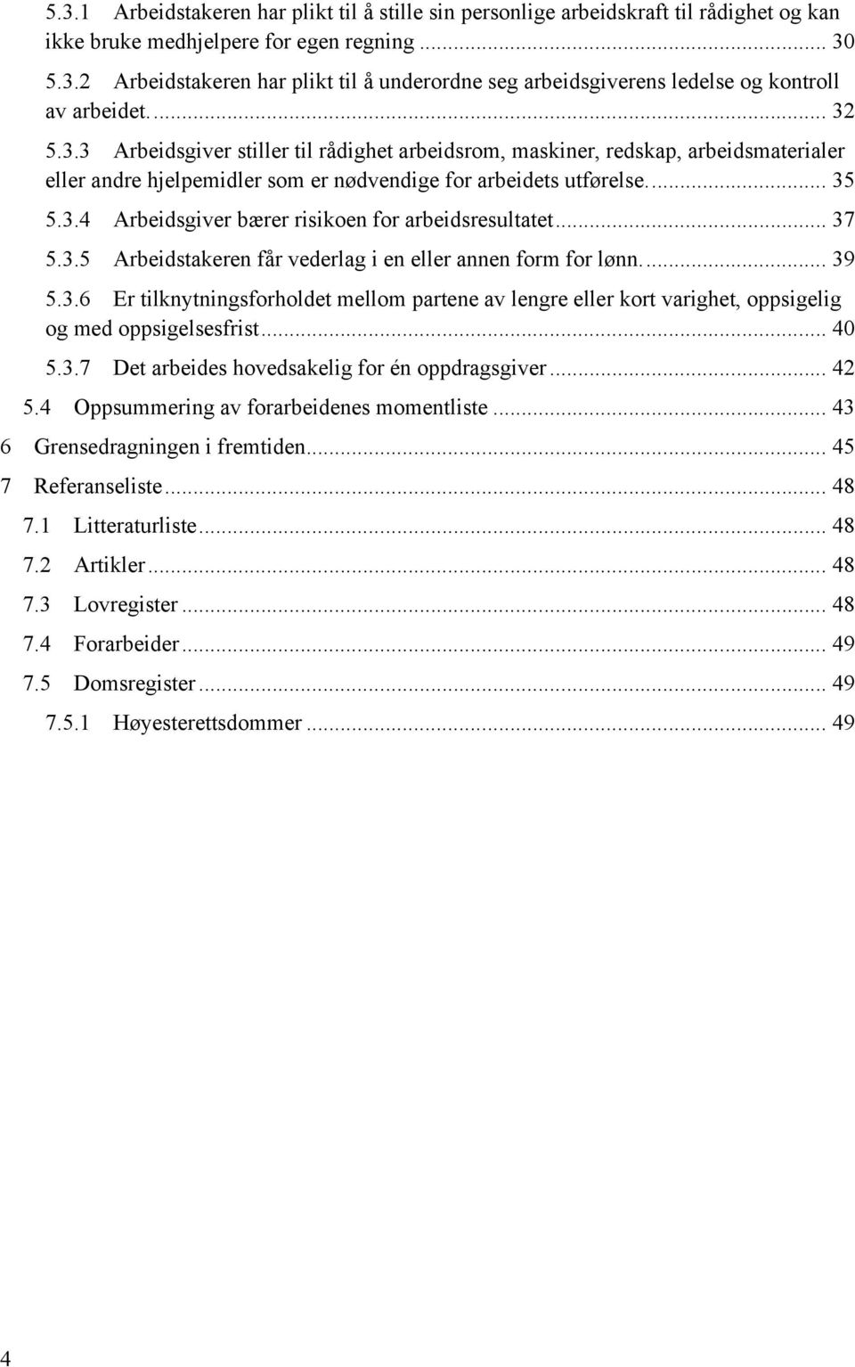 .. 37 5.3.5 Arbeidstakeren får vederlag i en eller annen form for lønn.... 39 5.3.6 Er tilknytningsforholdet mellom partene av lengre eller kort varighet, oppsigelig og med oppsigelsesfrist... 40 5.3.7 Det arbeides hovedsakelig for én oppdragsgiver.