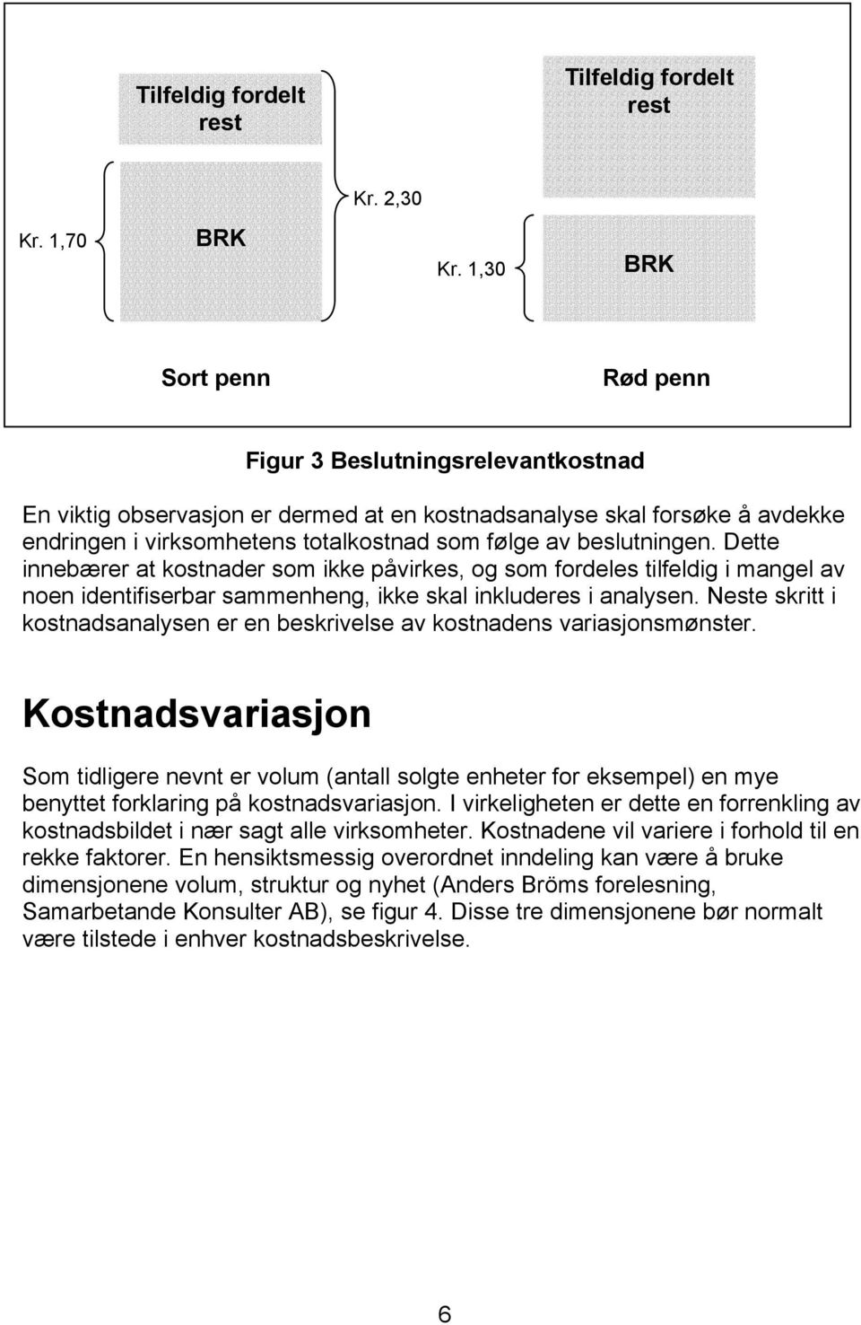 beslutningen. Dette innebærer at kostnader som ikke påvirkes, og som fordeles tilfeldig i mangel av noen identifiserbar sammenheng, ikke skal inkluderes i analysen.