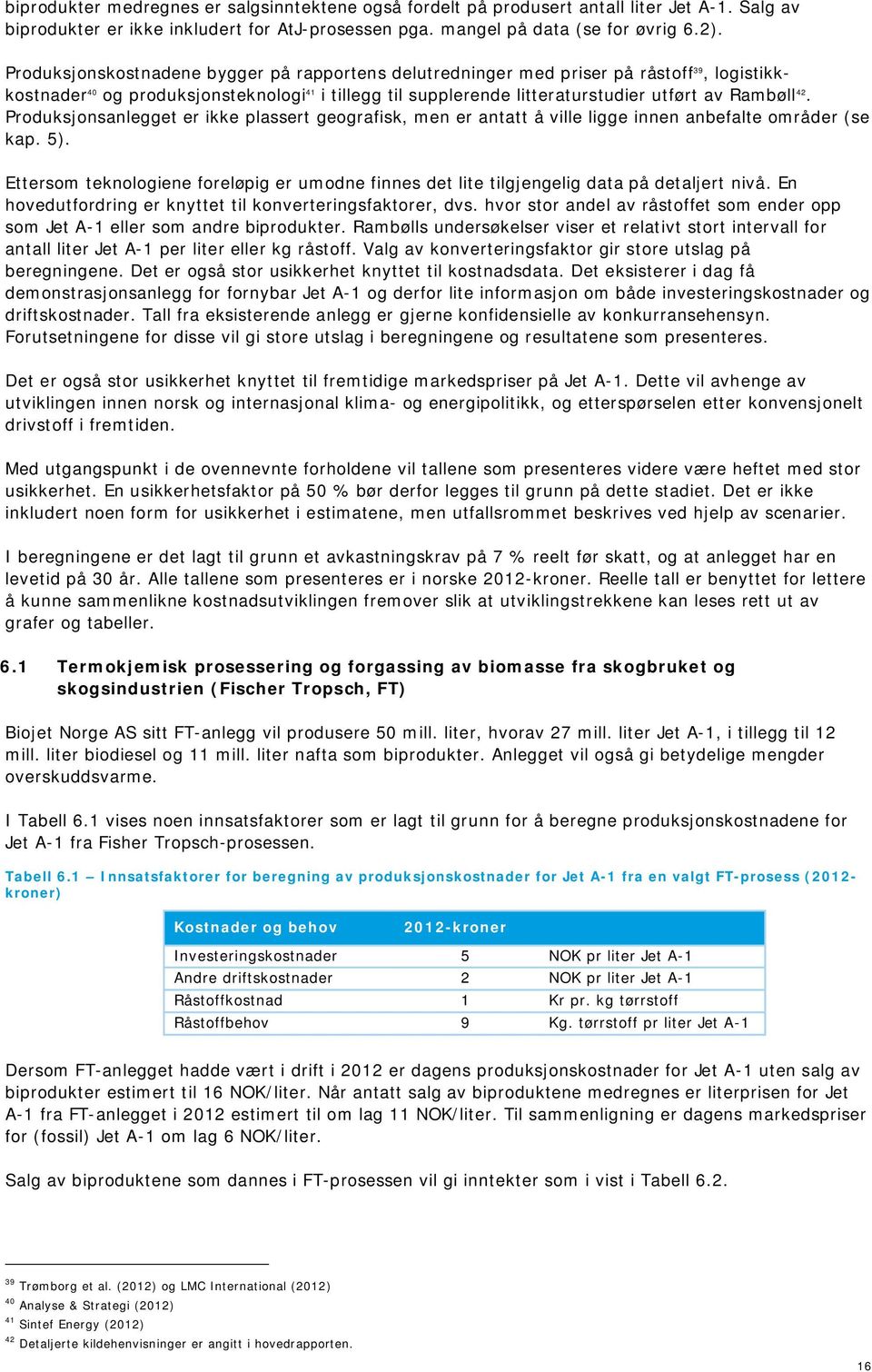 Produksjonsanlegget er ikke plassert geografisk, men er antatt å ville ligge innen anbefalte områder (se kap. 5).