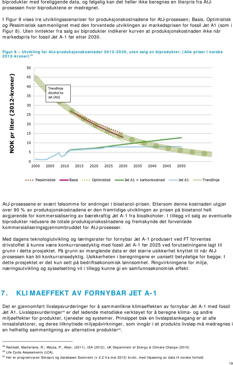 (som i Figur 8). Uten inntekter fra salg av biprodukter indikerer kurven at produksjonskostnaden ikke når markedspris for fossil Jet A-1 før etter 2030.