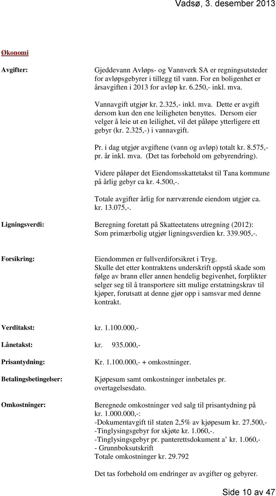 Pr. i dag utgjør avgiftene (vann og avløp) totalt kr. 8.575,- pr. år inkl. mva. (Det tas forbehold om gebyrendring). Videre påløper det Eiendomsskattetakst til Tana kommune på årlig gebyr ca kr. 4.