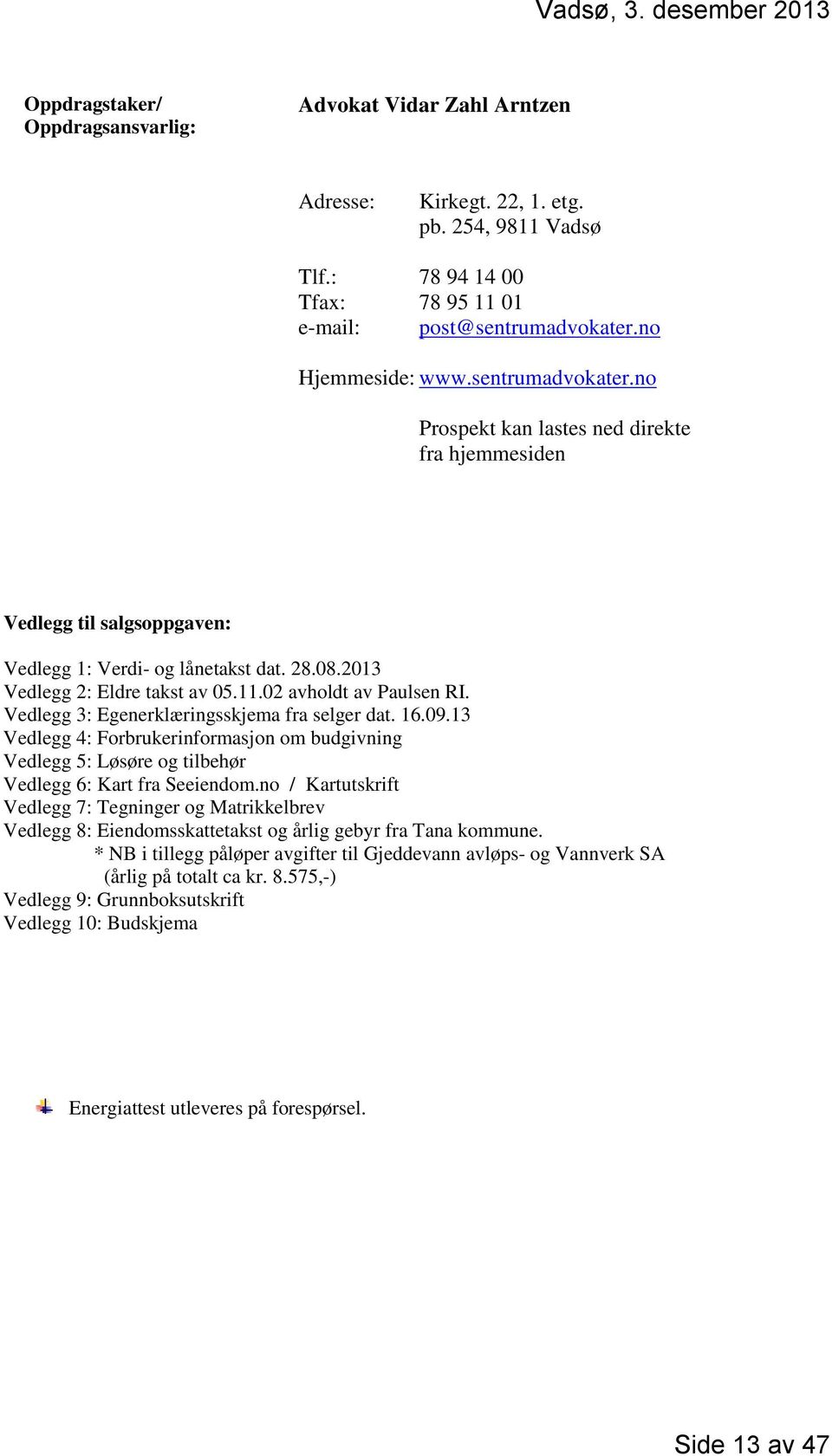 Vedlegg 3: Egenerklæringsskjema fra selger dat. 16.09.13 Vedlegg 4: Forbrukerinformasjon om budgivning Vedlegg 5: Løsøre og tilbehør Vedlegg 6: Kart fra Seeiendom.