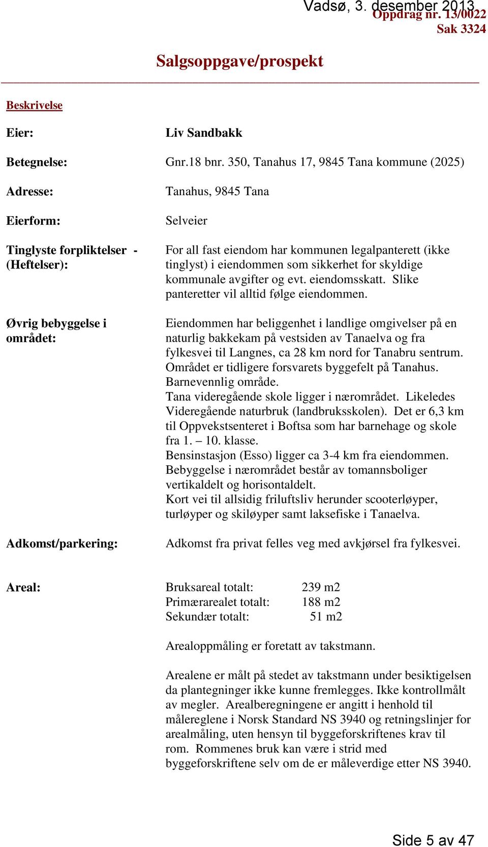 kommunen legalpanterett (ikke tinglyst) i eiendommen som sikkerhet for skyldige kommunale avgifter og evt. eiendomsskatt. Slike panteretter vil alltid følge eiendommen.