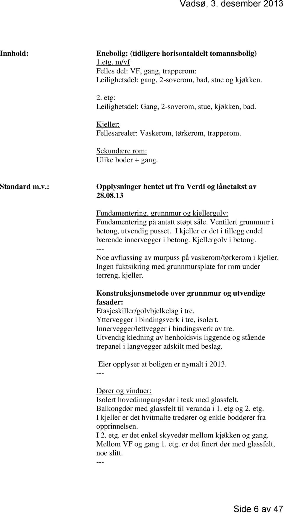 13 Fundamentering, grunnmur og kjellergulv: Fundamentering på antatt støpt såle. Ventilert grunnmur i betong, utvendig pusset. I kjeller er det i tillegg endel bærende innervegger i betong.