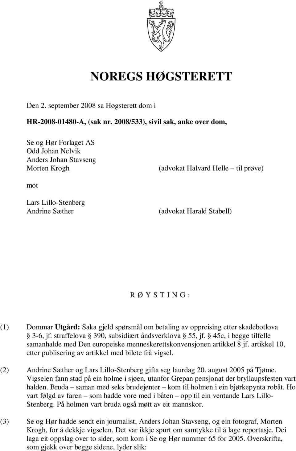 Stabell) R Ø Y S T I N G : (1) Dommar Utgård: Saka gjeld spørsmål om betaling av oppreising etter skadebotlova 3-6, jf. straffelova 390, subsidiært åndsverklova 55, jf.