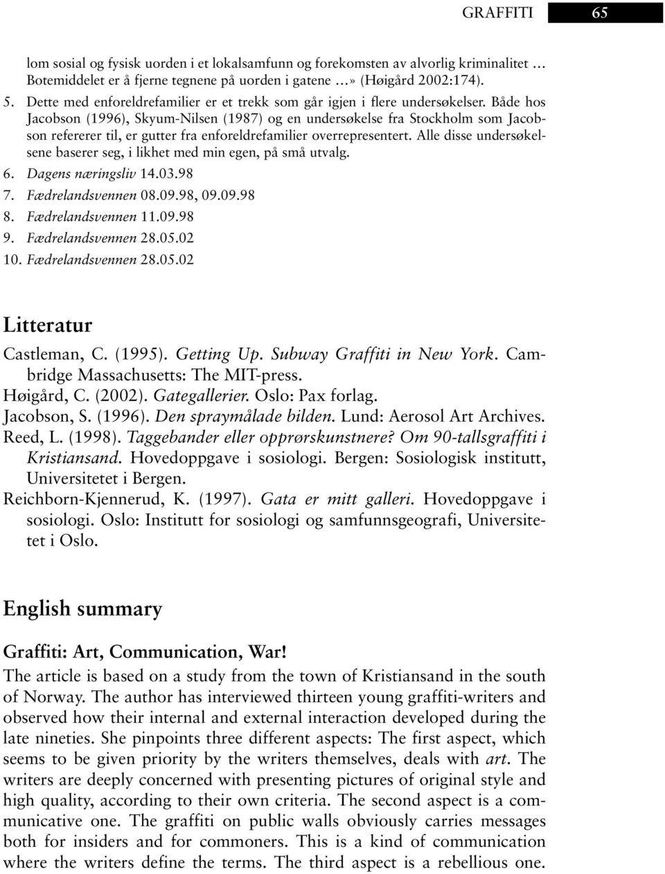 Både hos Jacobson (1996), Skyum-Nilsen (1987) og en undersøkelse fra Stockholm som Jacobson refererer til, er gutter fra enforeldrefamilier overrepresentert.