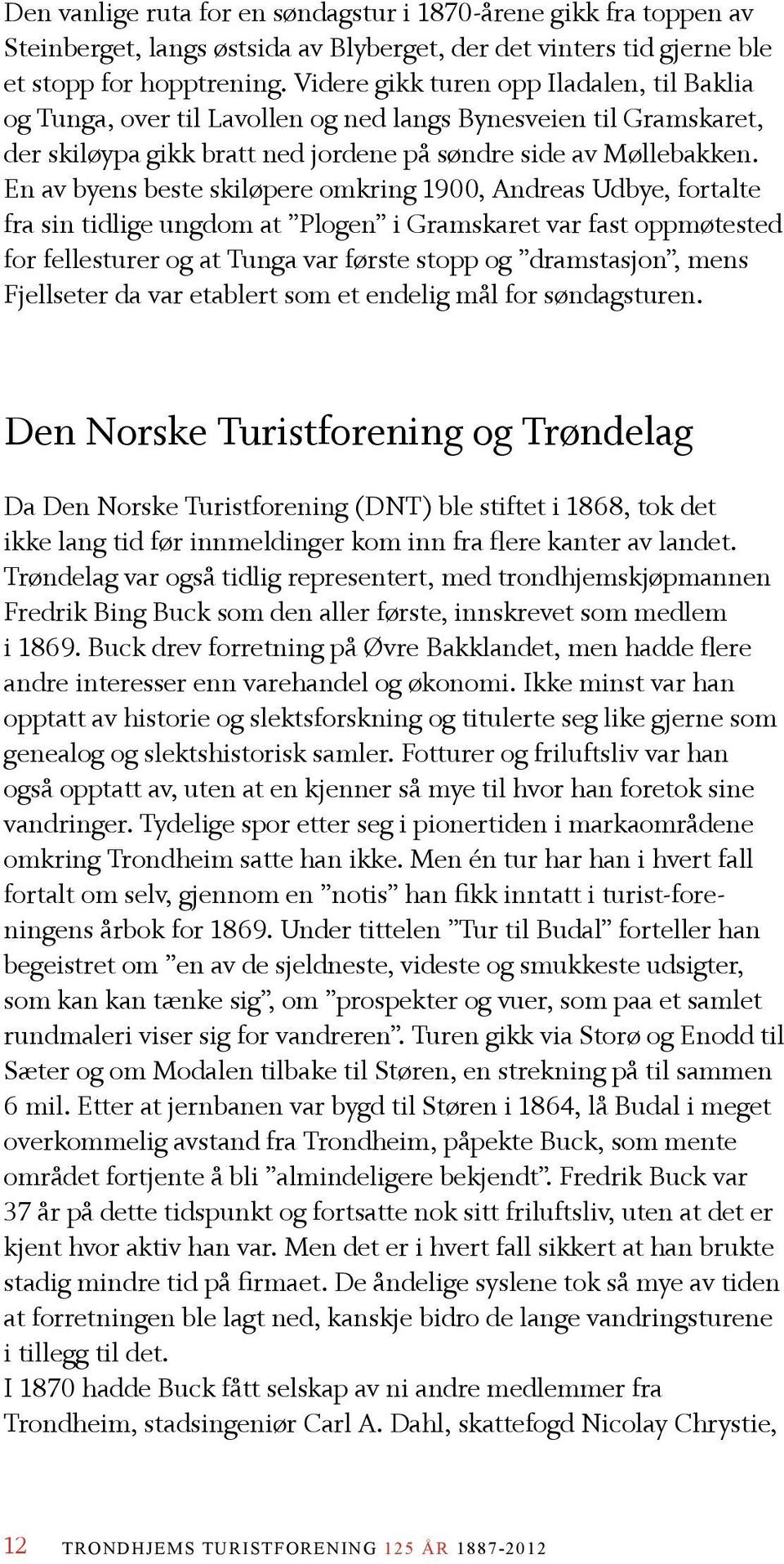 En av byens beste skiløpere omkring 1900, Andreas Udbye, fortalte fra sin tidlige ungdom at Plogen i Gramskaret var fast oppmøtested for fellesturer og at Tunga var første stopp og dramstasjon, mens