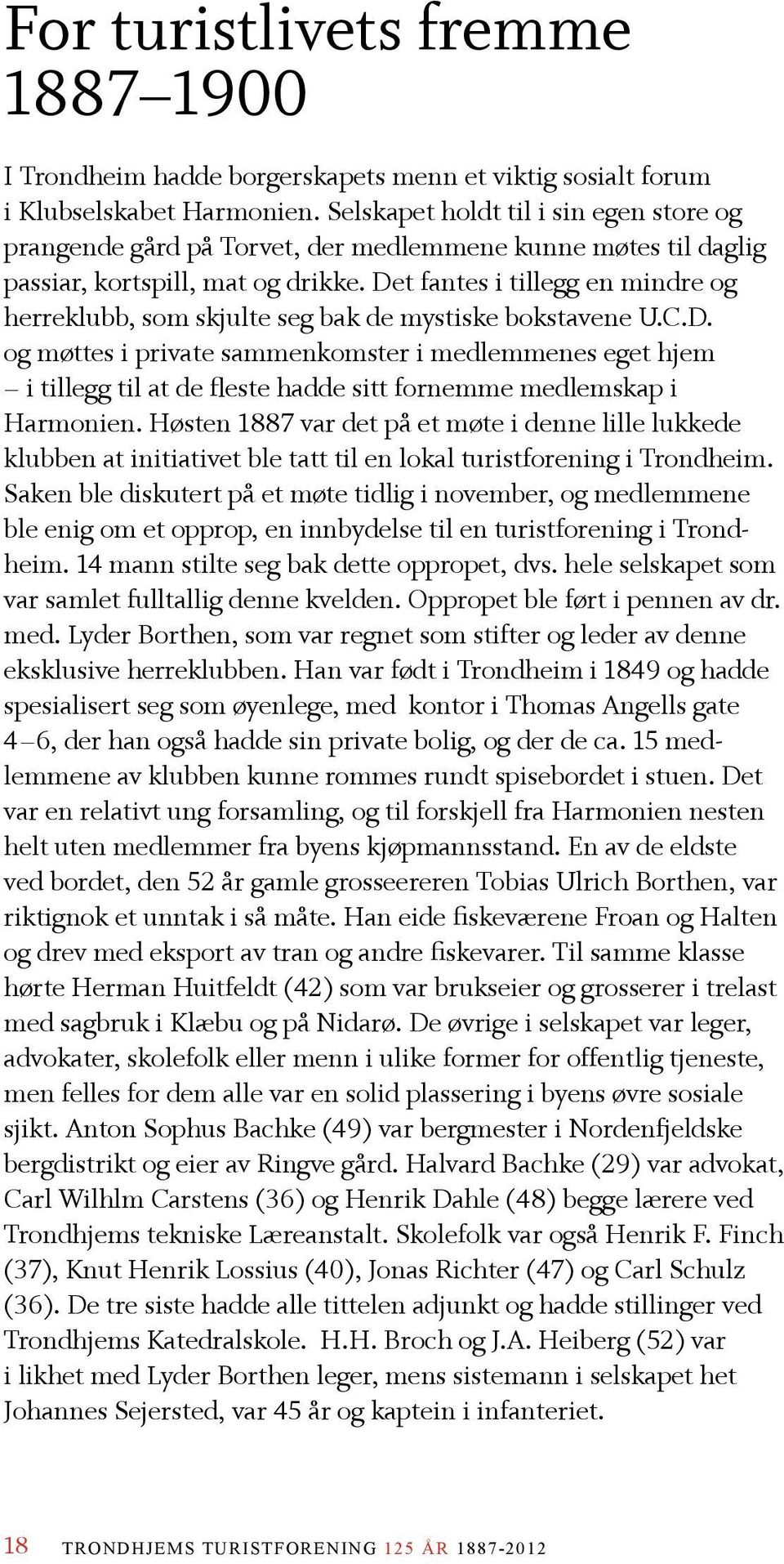 Det fantes i tillegg en mindre og herreklubb, som skjulte seg bak de mystiske bokstavene U.C.D. og møttes i private sammenkomster i medlemmenes eget hjem i tillegg til at de fleste hadde sitt fornemme medlemskap i Harmonien.