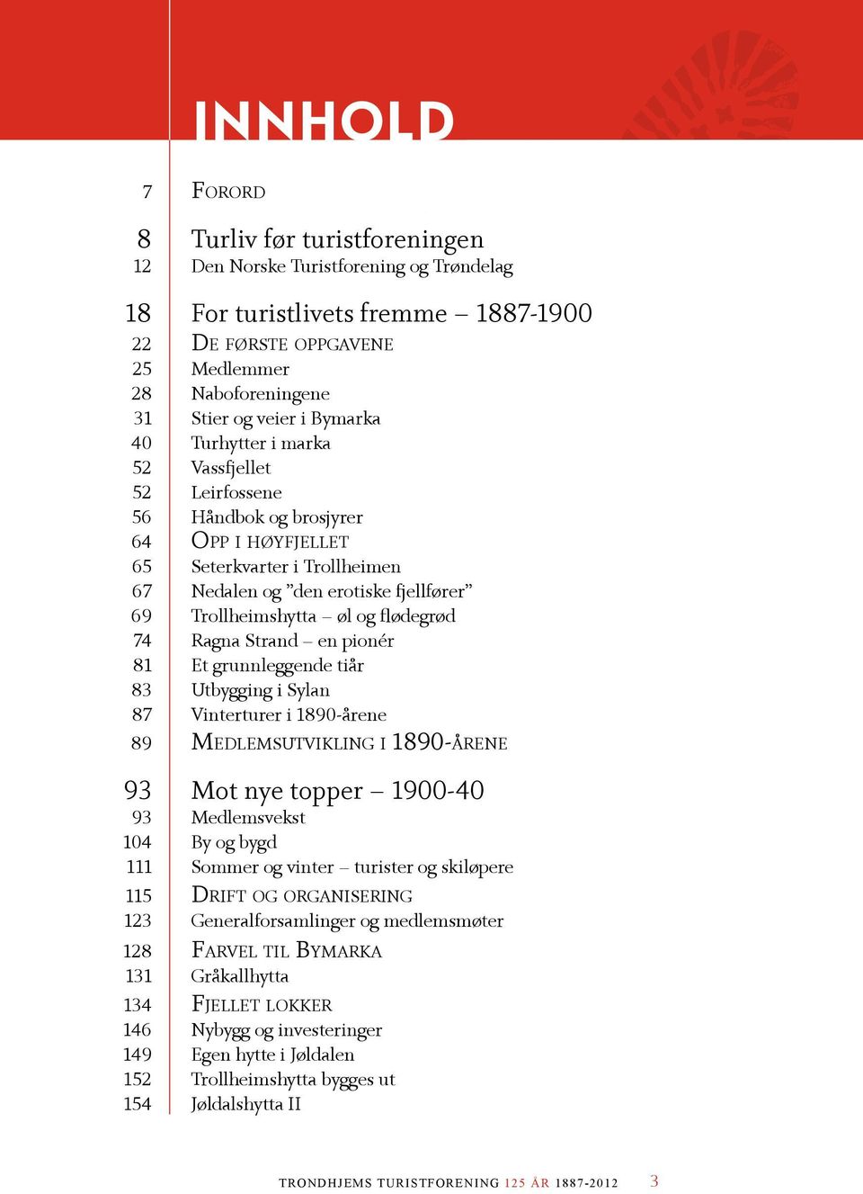 flødegrød 74 Ragna Strand en pionér 81 Et grunnleggende tiår 83 Utbygging i Sylan 87 Vinterturer i 1890-årene 89 Medlemsutvikling i 1890-årene 93 Mot nye topper 1900-40 93 Medlemsvekst 104 By og bygd