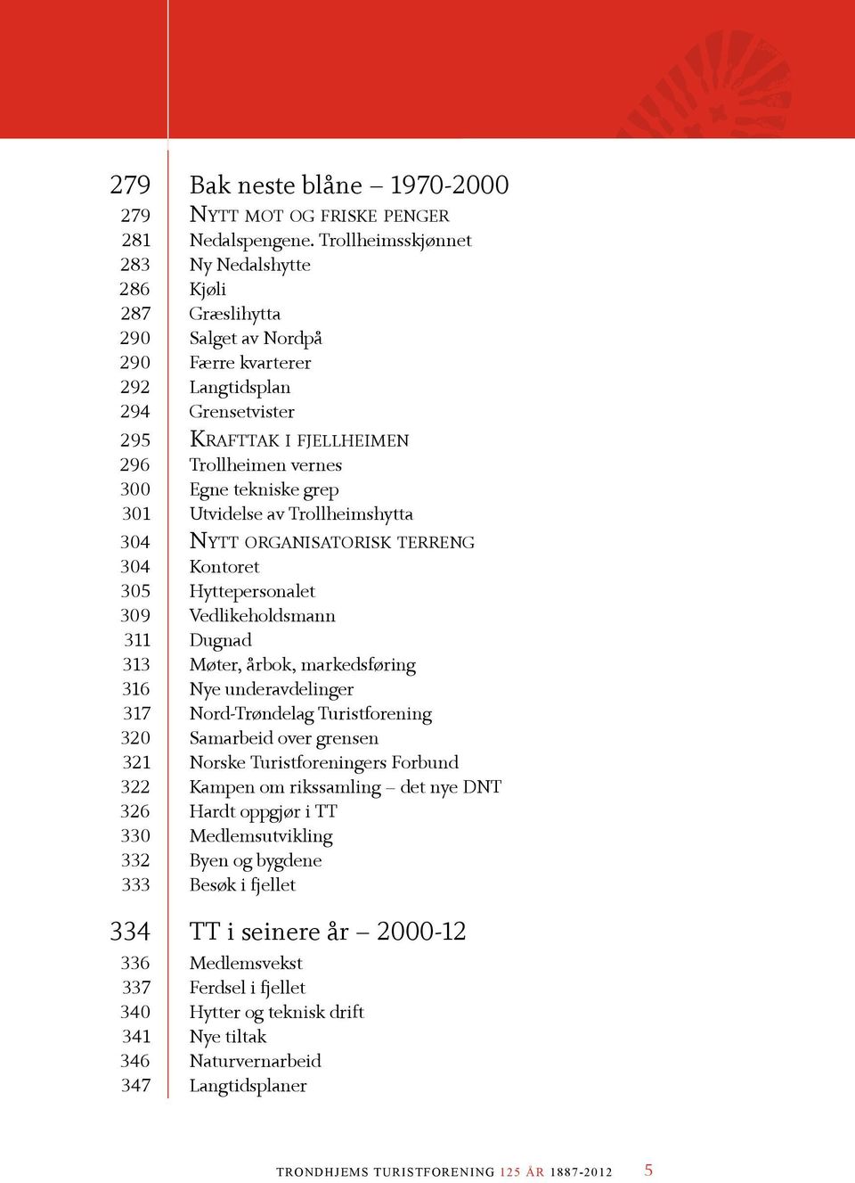 tekniske grep 301 Utvidelse av Trollheimshytta 304 Nytt organisatorisk terreng 304 Kontoret 305 Hyttepersonalet 309 Vedlikeholdsmann 311 Dugnad 313 Møter, årbok, markedsføring 316 Nye underavdelinger