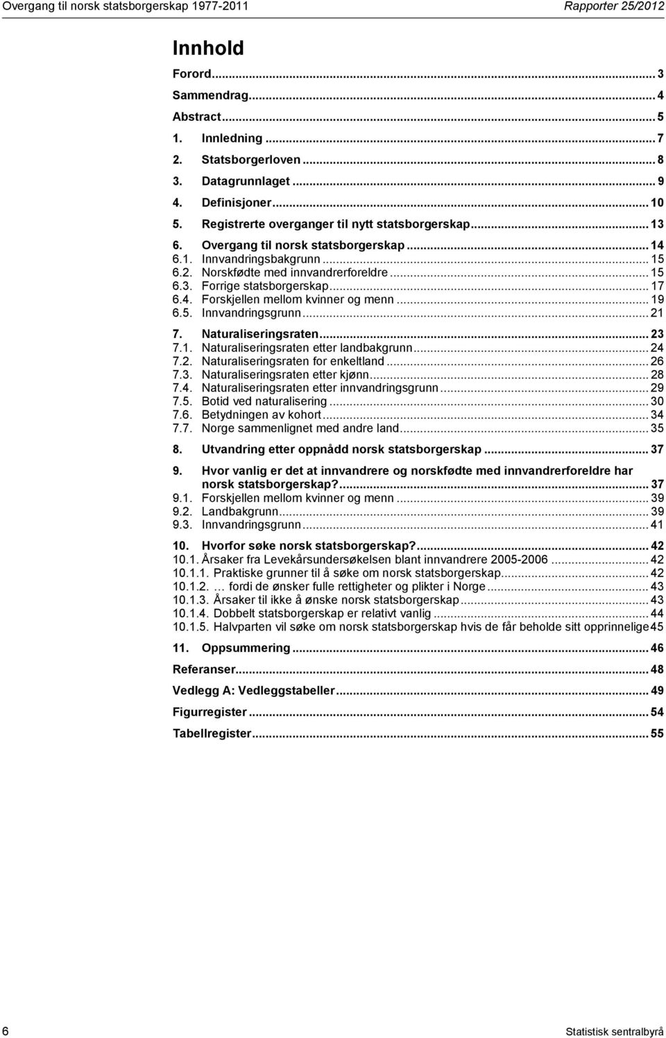 .. 17 6.4. Forskjellen mellom kvinner og menn... 19 6.5. Innvandringsgrunn... 21 7. Naturaliseringsraten... 23 7.1. Naturaliseringsraten etter landbakgrunn... 24 7.2. Naturaliseringsraten for enkeltland.