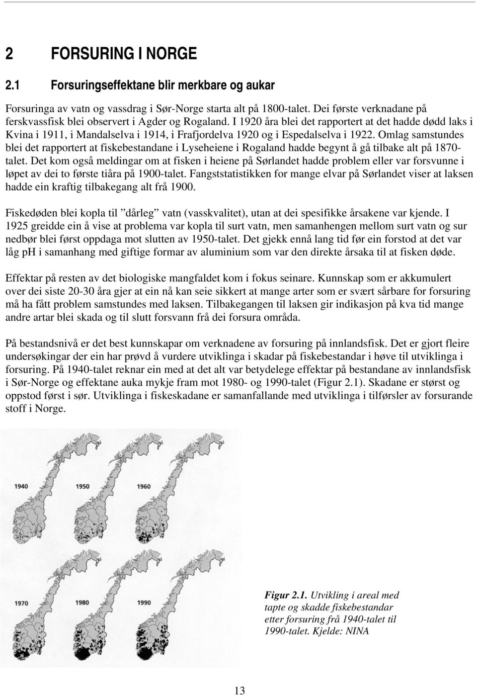 I 1920 åra blei det rapportert at det hadde dødd laks i Kvina i 1911, i Mandalselva i 1914, i Frafjordelva 1920 og i Espedalselva i 1922.