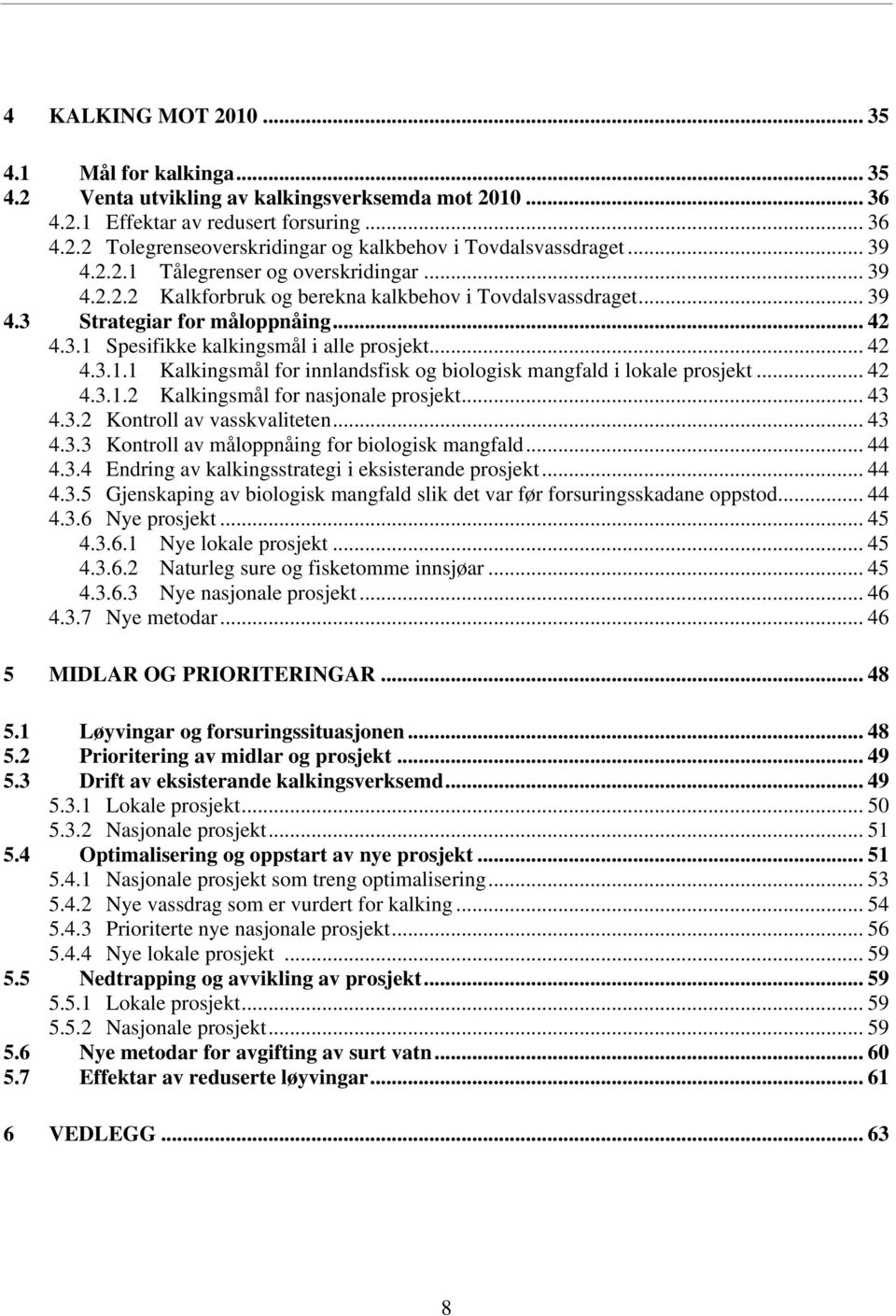 .. 42 4.3.1.1 Kalkingsmål for innlandsfisk og biologisk mangfald i lokale prosjekt... 42 4.3.1.2 Kalkingsmål for nasjonale prosjekt... 43 4.3.2 Kontroll av vasskvaliteten... 43 4.3.3 Kontroll av måloppnåing for biologisk mangfald.