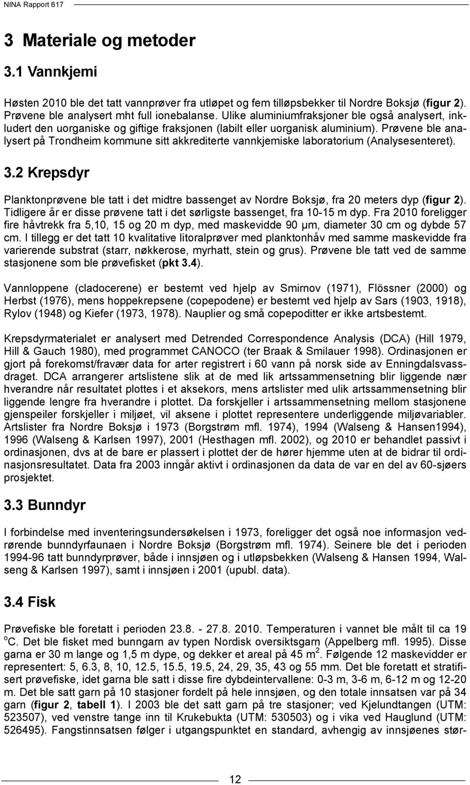 Prøvene ble analysert på Trondheim kommune sitt akkrediterte vannkjemiske laboratorium (Analysesenteret). 3.