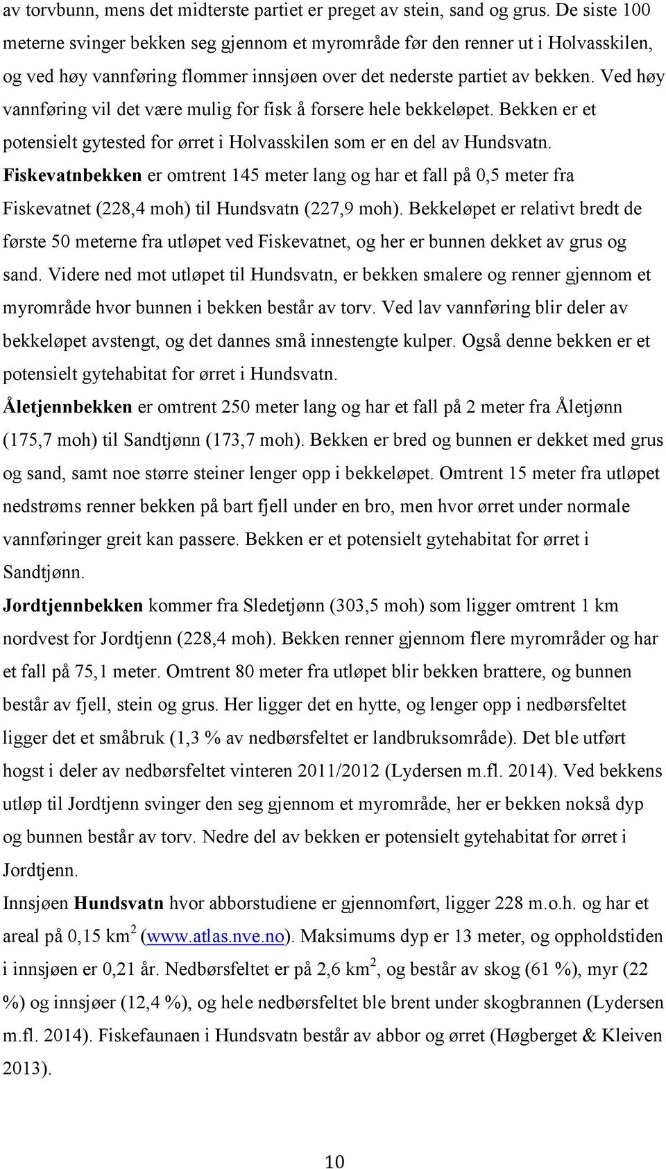 Ved høy vannføring vil det være mulig for fisk å forsere hele bekkeløpet. Bekken er et potensielt gytested for ørret i Holvasskilen som er en del av Hundsvatn.