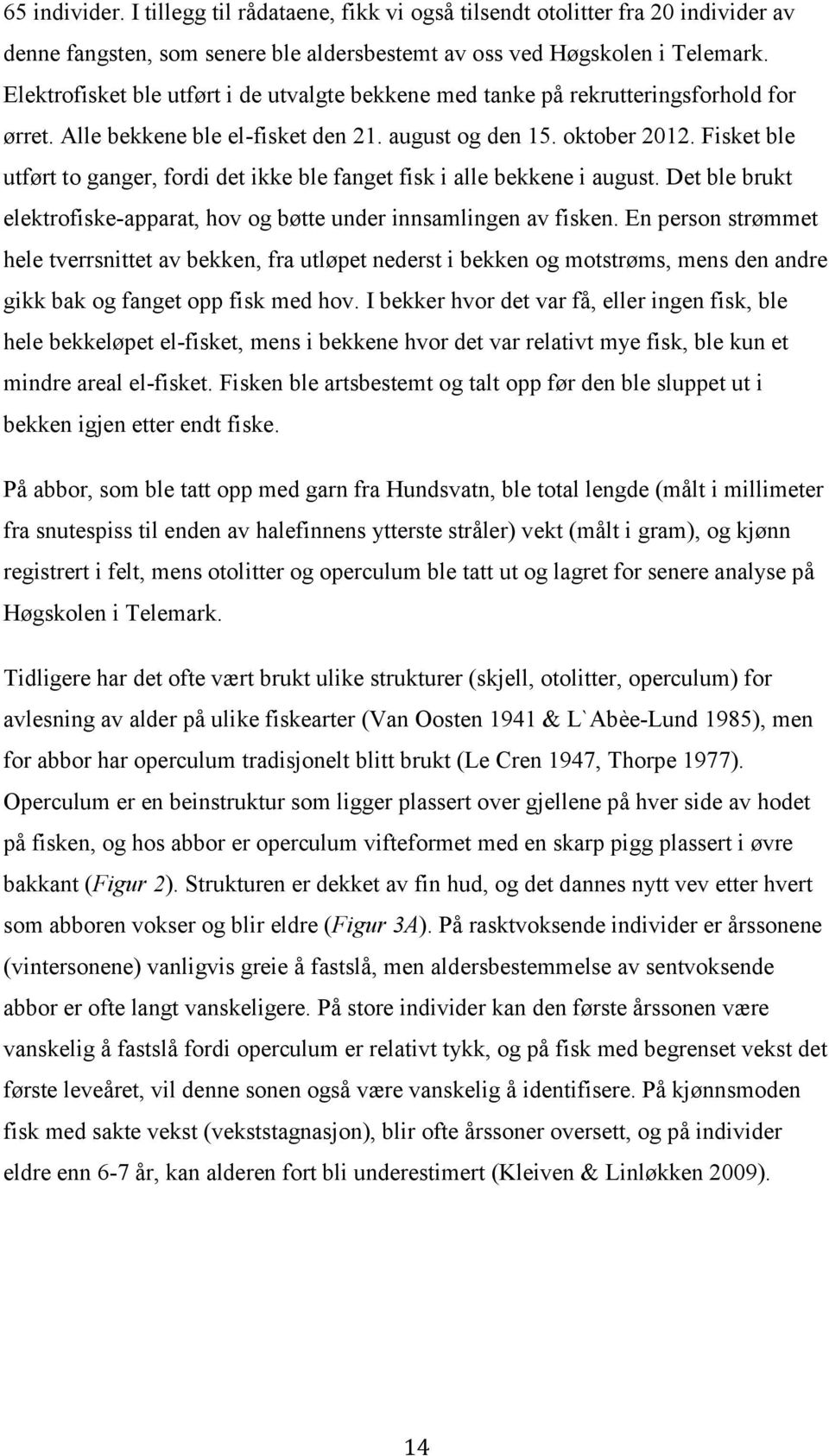 Fisket ble utført to ganger, fordi det ikke ble fanget fisk i alle bekkene i august. Det ble brukt elektrofiske-apparat, hov og bøtte under innsamlingen av fisken.