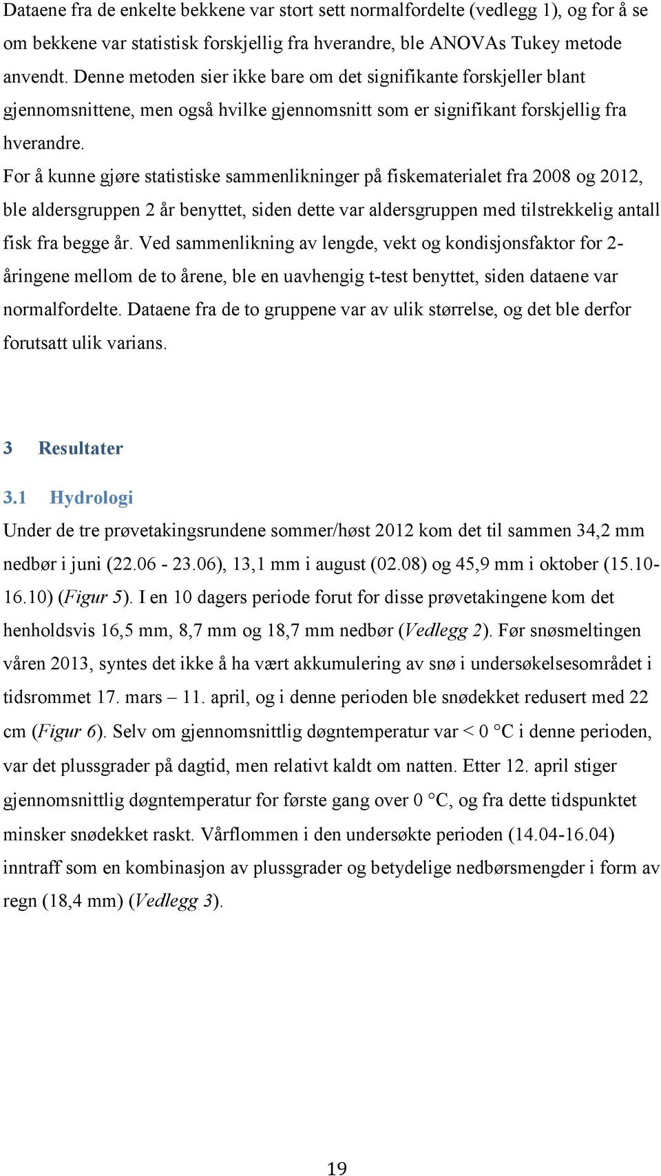 For å kunne gjøre statistiske sammenlikninger på fiskematerialet fra 28 og 212, ble aldersgruppen 2 år benyttet, siden dette var aldersgruppen med tilstrekkelig antall fisk fra begge år.