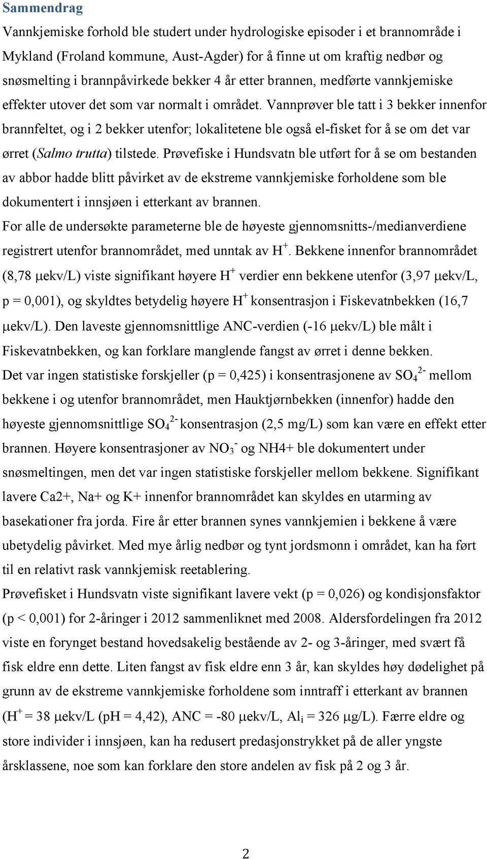 Vannprøver ble tatt i 3 bekker innenfor brannfeltet, og i 2 bekker utenfor; lokalitetene ble også el-fisket for å se om det var ørret (Salmo trutta) tilstede.