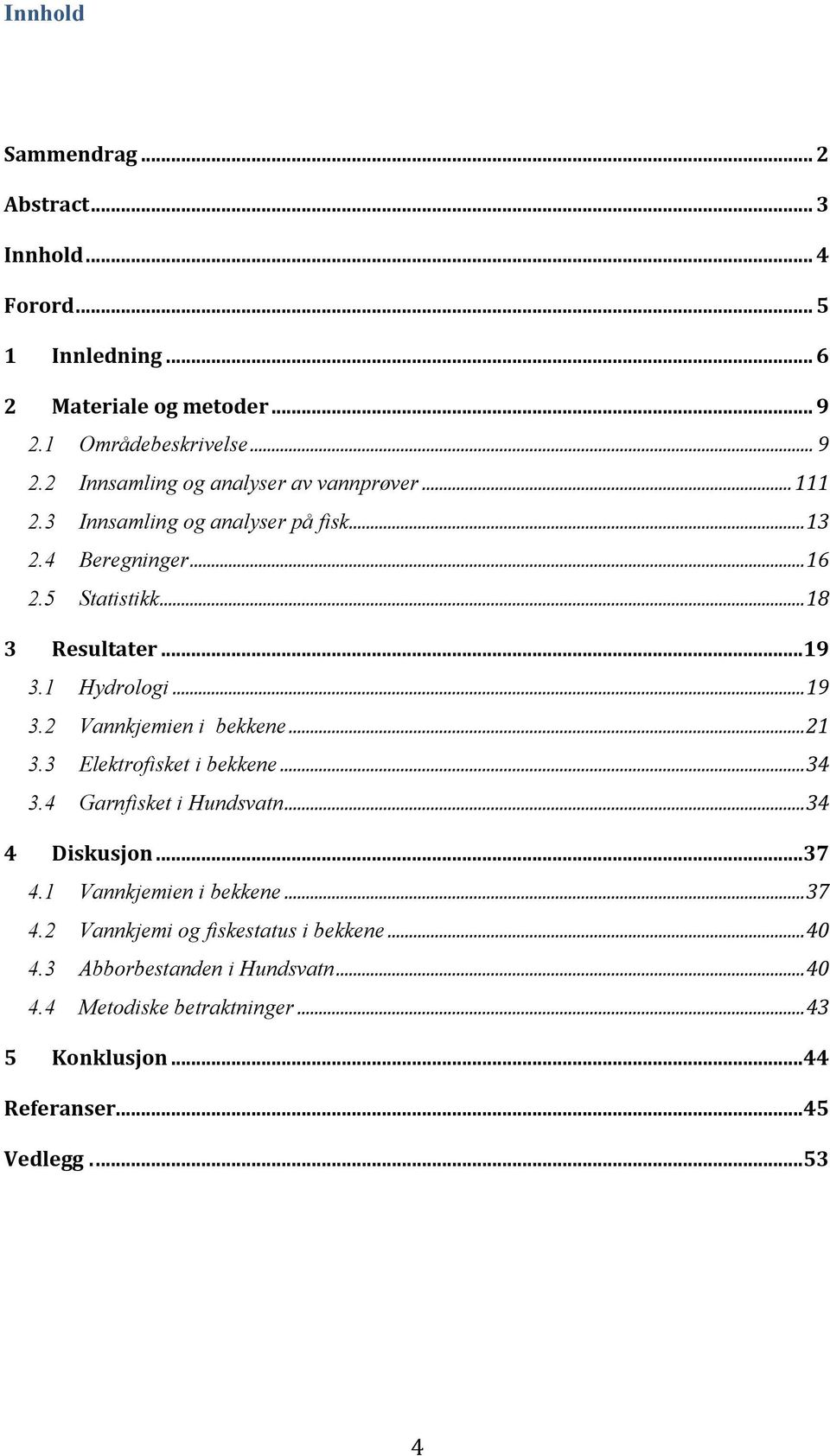 2 Vannkjemien i bekkene... 21 3.3 Elektrofisket i bekkene... 34 3.4 Garnfisket i Hundsvatn... 34 4 Diskusjon...37 4.1 Vannkjemien i bekkene... 37 4.