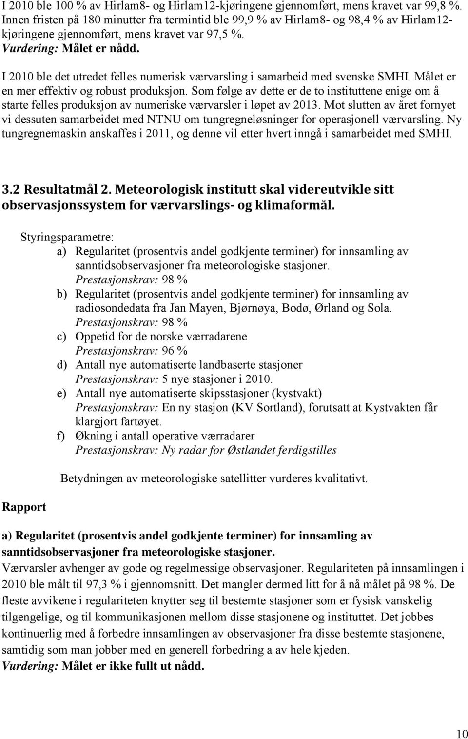 I 2010 ble det utredet felles numerisk værvarsling i samarbeid med svenske SMHI. Målet er en mer effektiv og robust produksjon.