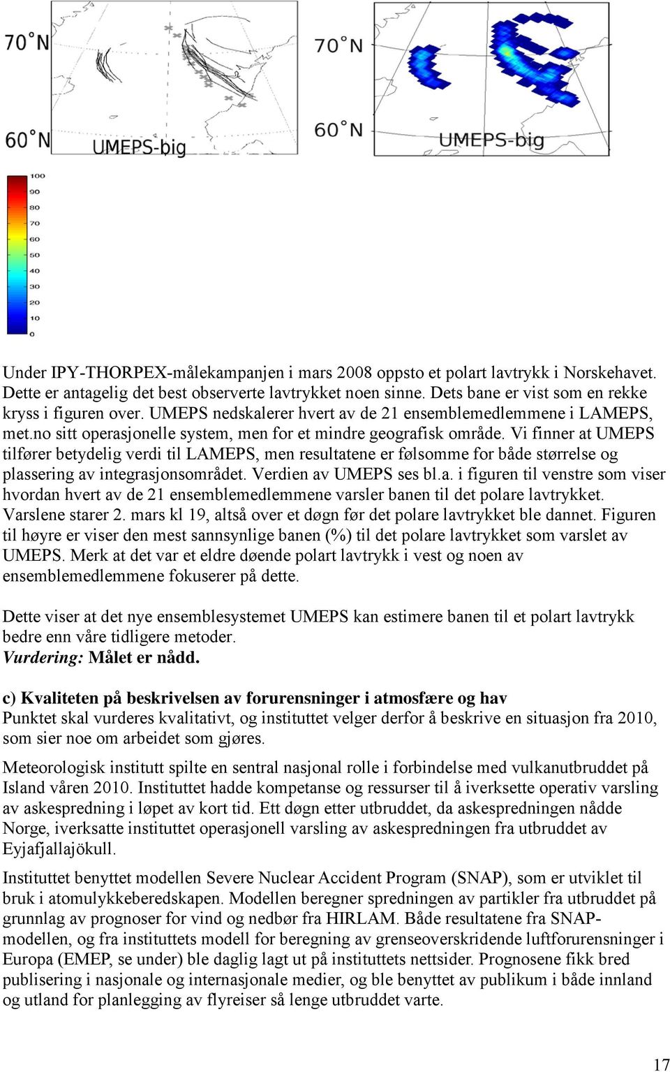 Vi finner at UMEPS tilfører betydelig verdi til LAMEPS, men resultatene er følsomme for både størrelse og plassering av integrasjonsområdet. Verdien av UMEPS ses bl.a. i figuren til venstre som viser hvordan hvert av de 21 ensemblemedlemmene varsler banen til det polare lavtrykket.