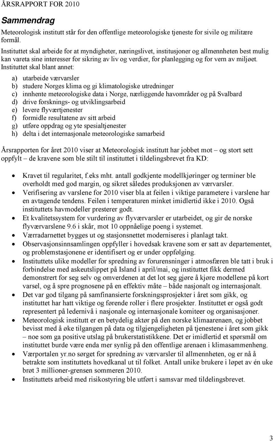 Instituttet skal blant annet: a) utarbeide værvarsler b) studere Norges klima og gi klimatologiske utredninger c) innhente meteorologiske data i Norge, nærliggende havområder og på Svalbard d) drive