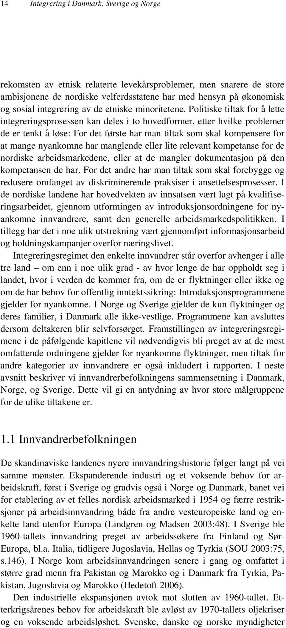 Politiske tiltak for å lette integreringsprosessen kan deles i to hovedformer, etter hvilke problemer de er tenkt å løse: For det første har man tiltak som skal kompensere for at mange nyankomne har