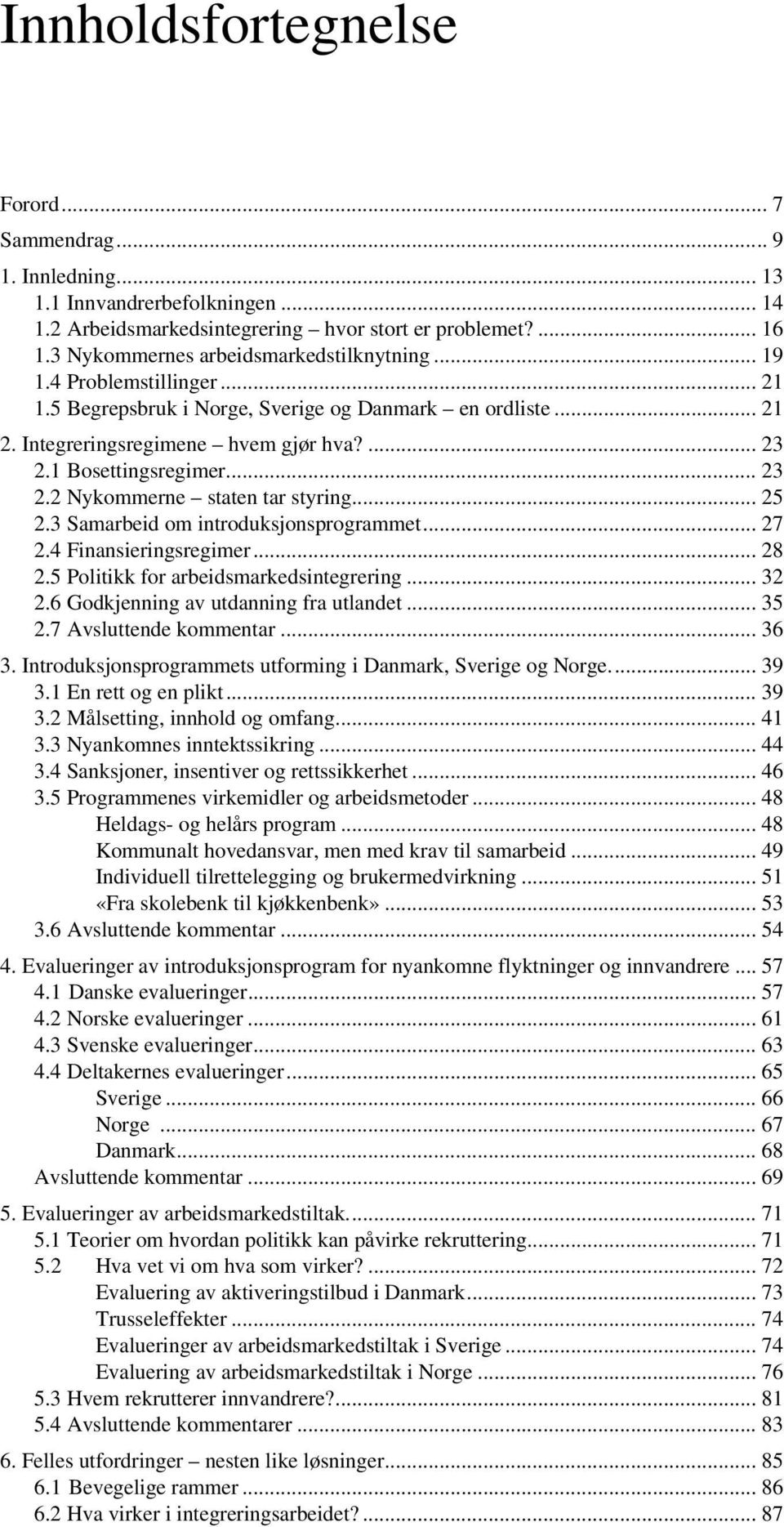 1 Bosettingsregimer... 23 2.2 Nykommerne staten tar styring... 25 2.3 Samarbeid om introduksjonsprogrammet... 27 2.4 Finansieringsregimer... 28 2.5 Politikk for arbeidsmarkedsintegrering... 32 2.