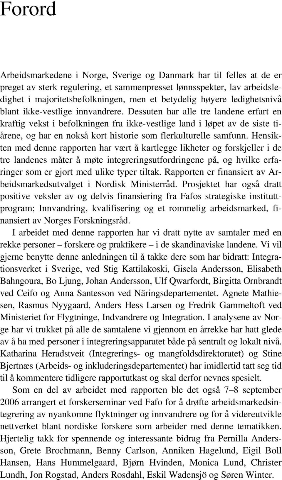 Dessuten har alle tre landene erfart en kraftig vekst i befolkningen fra ikke-vestlige land i løpet av de siste tiårene, og har en nokså kort historie som flerkulturelle samfunn.