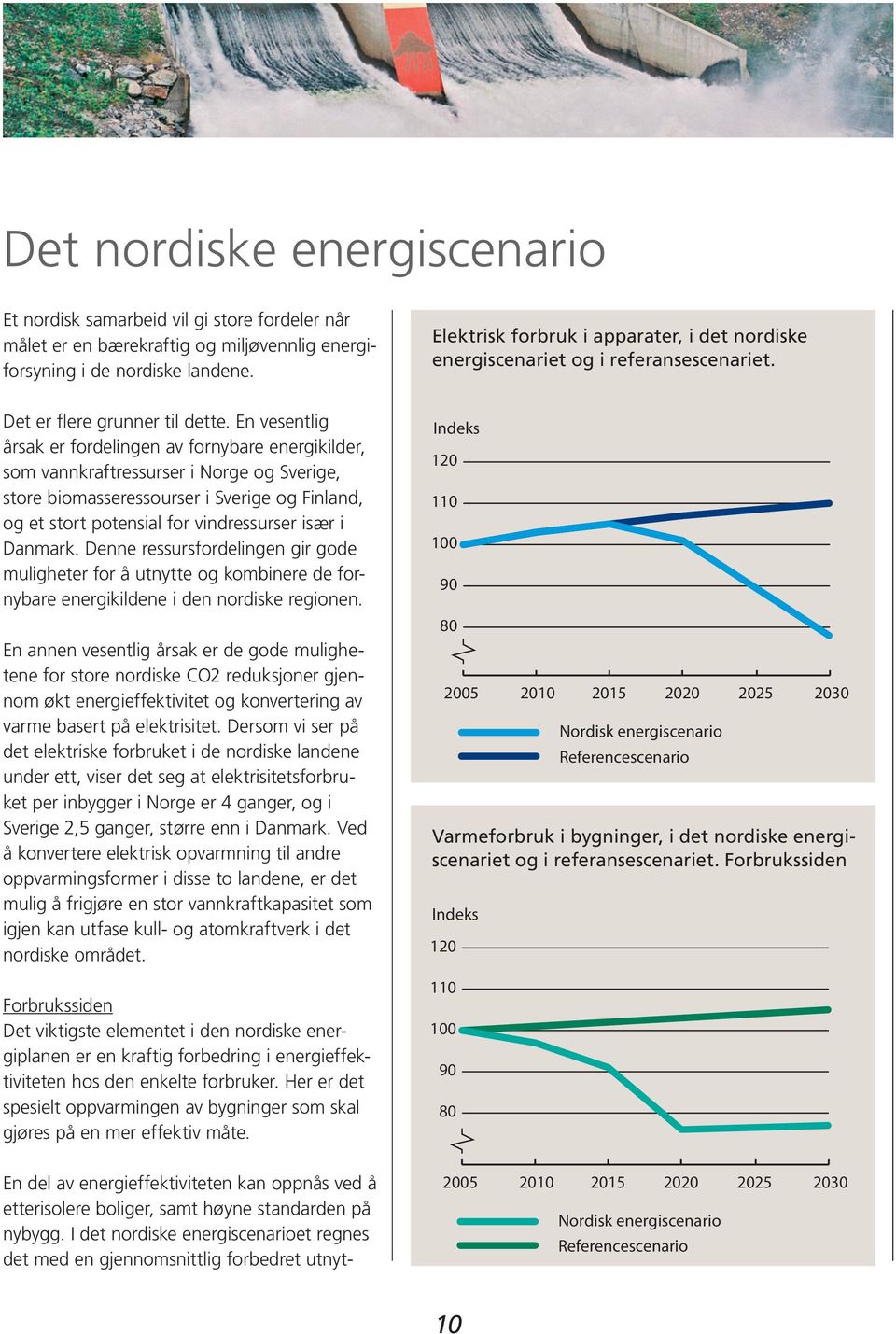 En vesentlig årsak er fordelingen av fornybare energikilder, som vannkraftressurser i Norge og Sverige, store biomasseressourser i Sverige og Finland, og et stort potensial for vindressurser især i