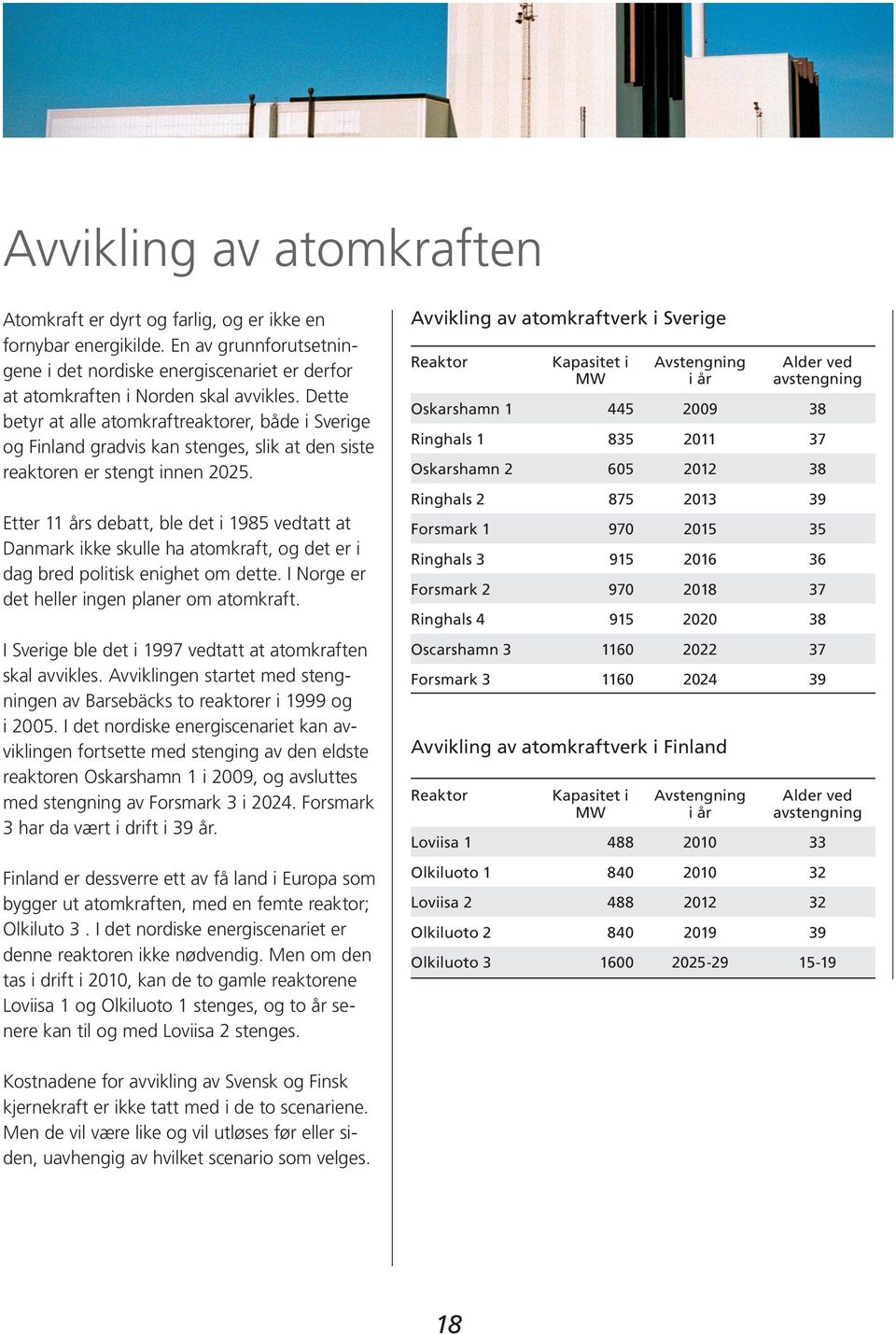 Etter 11 års debatt, ble det i 1985 vedtatt at Danmark ikke skulle ha atomkraft, og det er i dag bred politisk enighet om dette. I Norge er det heller ingen planer om atomkraft.