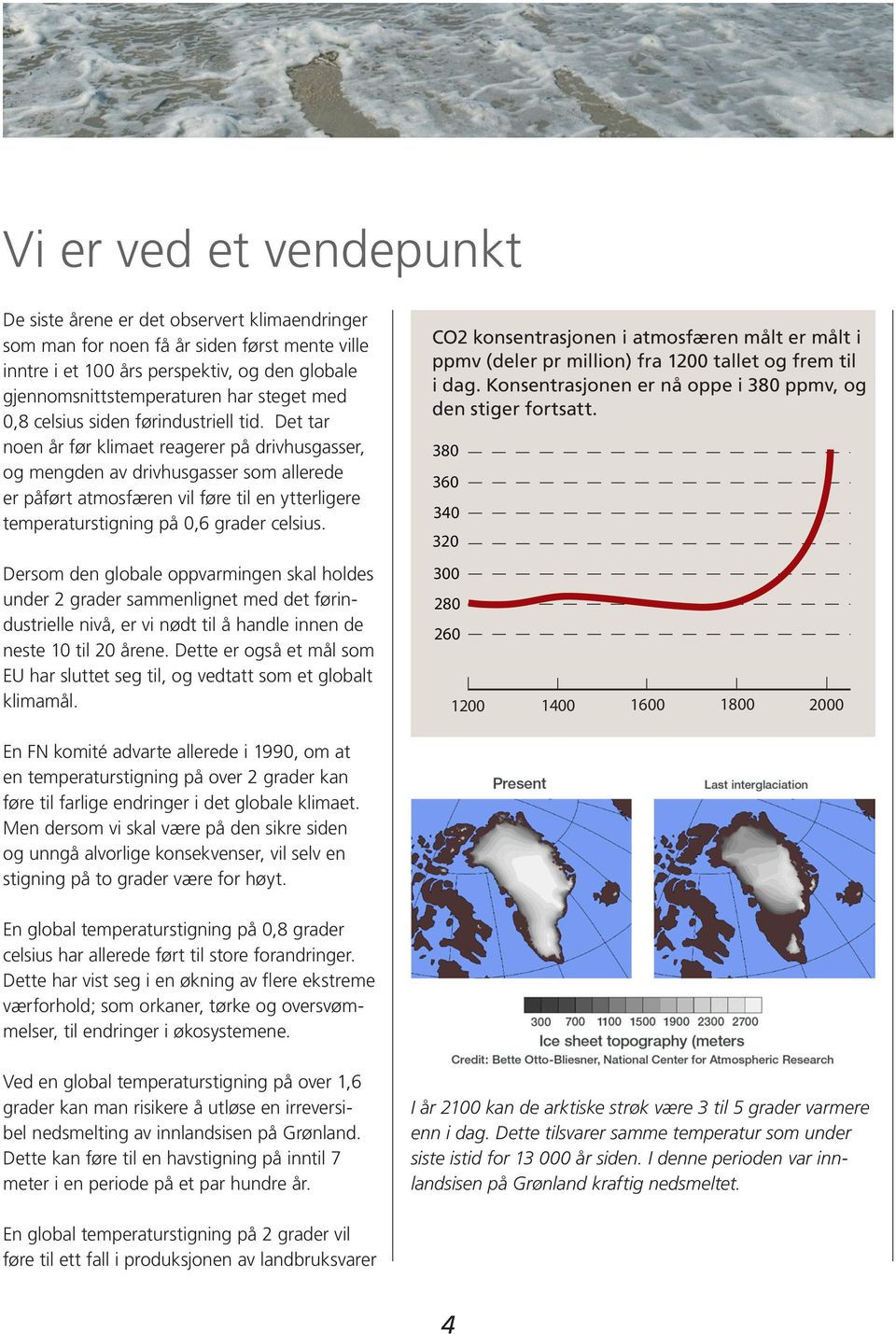 Det tar noen år før klimaet reagerer på drivhusgasser, og mengden av drivhusgasser som allerede er påført atmosfæren vil føre til en ytterligere temperaturstigning på,6 grader celsius.