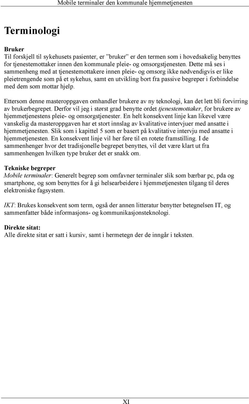 som mottar hjelp. Ettersom denne masteroppgaven omhandler brukere av ny teknologi, kan det lett bli forvirring av brukerbegrepet.