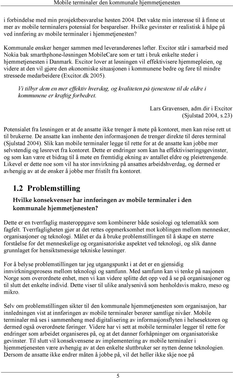 Excitor står i samarbeid med Nokia bak smarthphone-løsningen MobileCare som er tatt i bruk enkelte steder i hjemmetjenesten i Danmark.