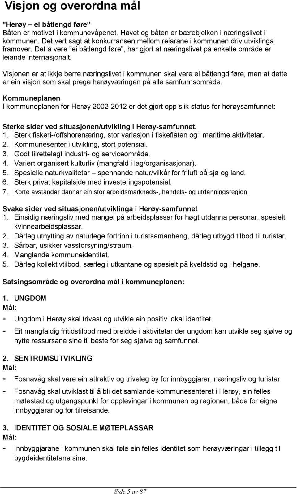 Visjonen er at ikkje berre næringslivet i kommunen skal vere ei båtlengd føre, men at dette er ein visjon som skal prege herøyværingen på alle samfunnsområde.