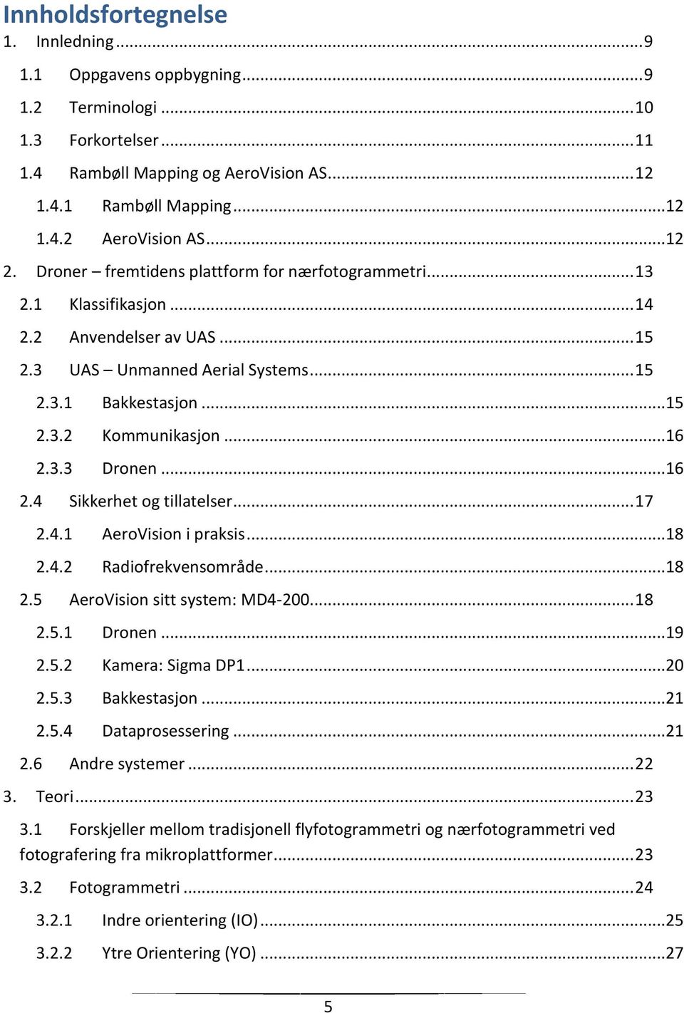 ..16 2.3.3 Dronen...16 2.4 Sikkerhet og tillatelser... 17 2.4.1 AeroVision i praksis...18 2.4.2 Radiofrekvensområde...18 2.5 AeroVision sitt system: MD4-200... 18 2.5.1 Dronen...19 2.5.2 Kamera: Sigma DP1.