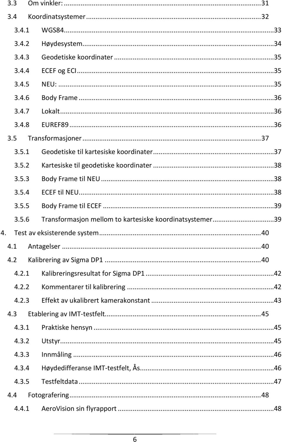 ..38 3.5.5 Body Frame til ECEF...39 3.5.6 Transformasjon mellom to kartesiske koordinatsystemer...39 4. Test av eksisterende system... 40 4.1 Antagelser... 40 4.2 Kalibrering av Sigma DP1... 40 4.2.1 Kalibreringsresultat for Sigma DP1.