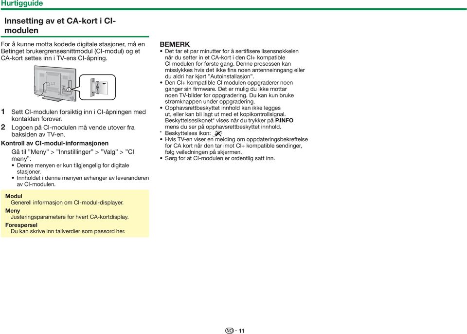 Kontroll av CI-modul-informasjonen Gå til Meny > Innstillinger > Valg > CI meny. Denne menyen er kun tilgjengelig for digitale stasjoner.