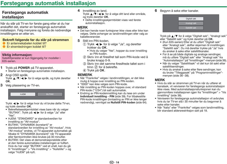 Viktig informasjon: Satellittjenester er kun tilgjengelig for modeller i 635-serien. 1 Trykk på < på TV-apparatet. Starter en førstegangs automatisk installasjon. 2 Angi OSD språk.