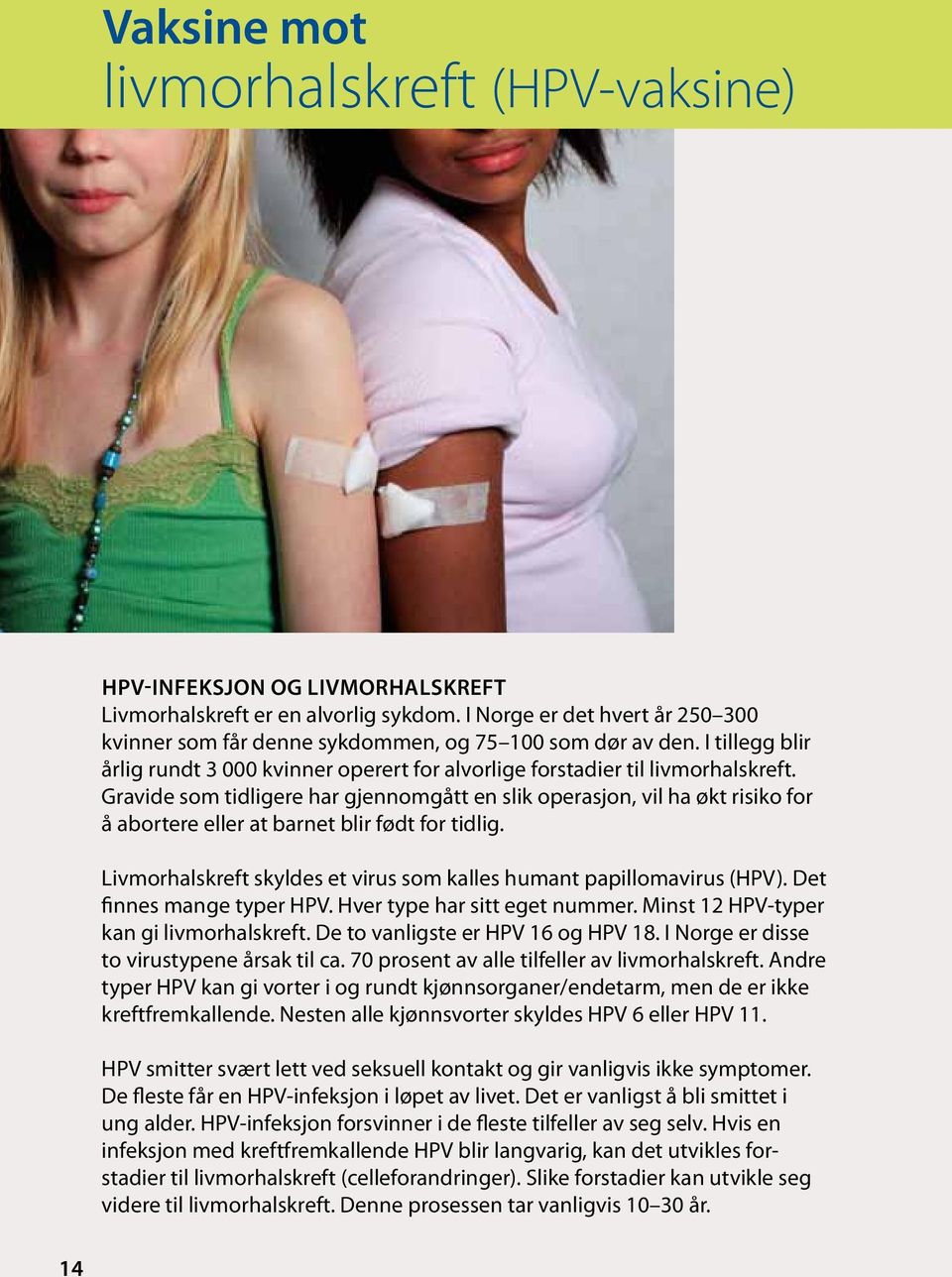 Gravide som tidligere har gjennomgått en slik operasjon, vil ha økt risiko for å abortere eller at barnet blir født for tidlig. Livmorhalskreft skyldes et virus som kalles humant papillomavirus (HPV).