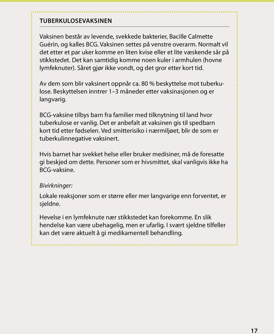 Såret gjør ikke vondt, og det gror etter kort tid. Av dem som blir vaksinert oppnår ca. 80 % beskyttelse mot tuberkulose. Beskyttelsen inntrer 1 3 måneder etter vaksinasjonen og er langvarig.