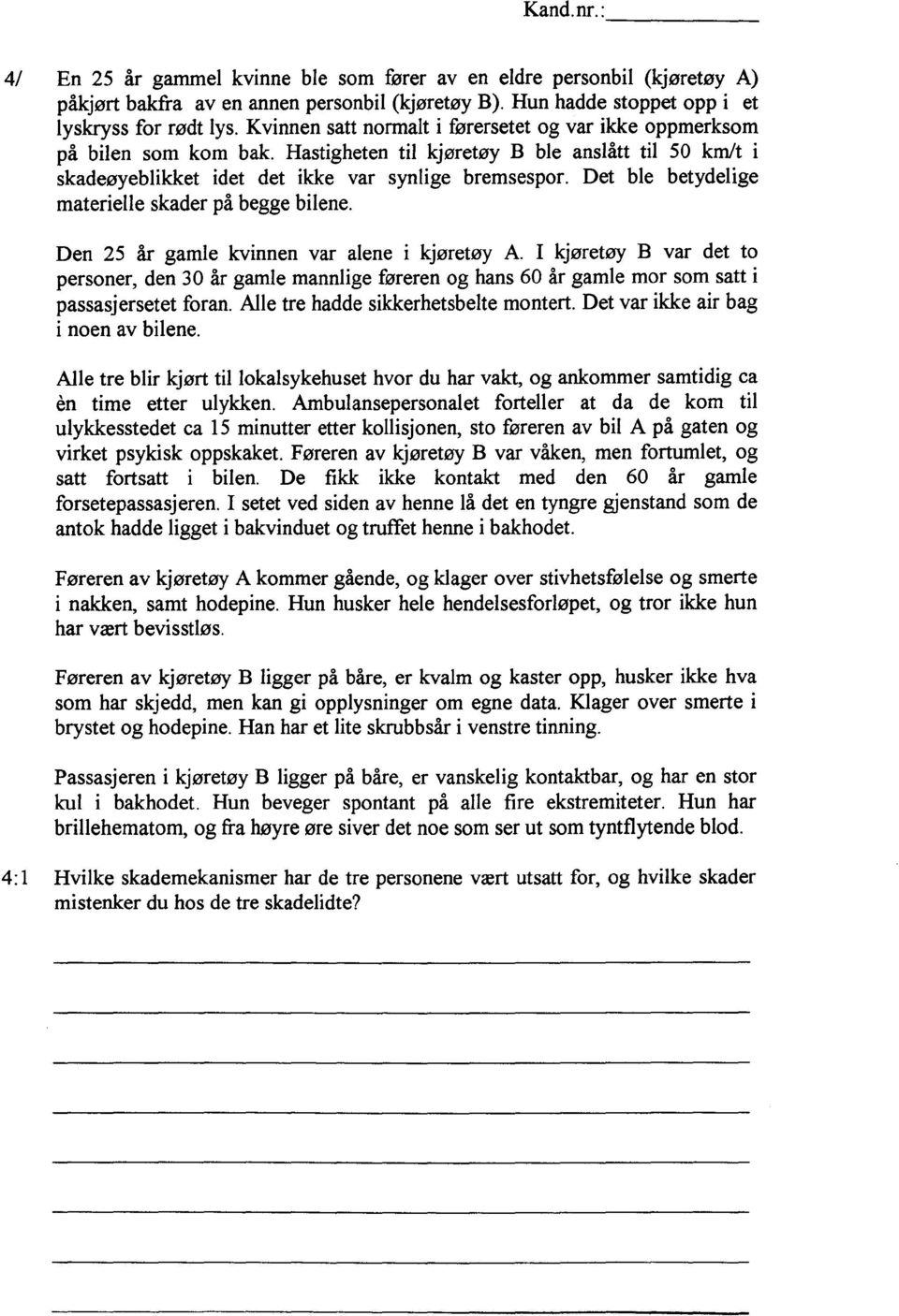 Det ble betydelige materielle skader på begge bilene. Den 25 år gamle kvinnen var alene i kjøretøy A.